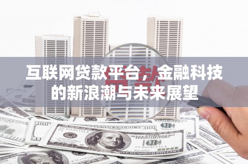 越城互联网贷款平台，金融科技的新浪潮与未来展望