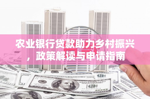 越城农业银行贷款助力乡村振兴，政策解读与申请指南