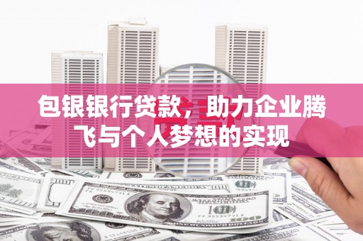 越城包银银行贷款，助力企业腾飞与个人梦想的实现