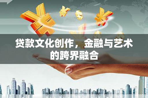 越城贷款文化创作，金融与艺术的跨界融合