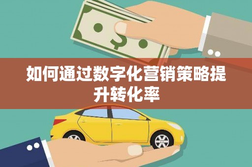 越城如何通过数字化营销策略提升转化率