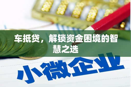 越城车抵贷，解锁资金困境的智慧之选