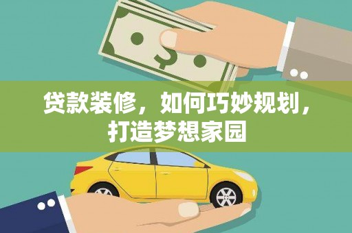 越城贷款装修，如何巧妙规划，打造梦想家园