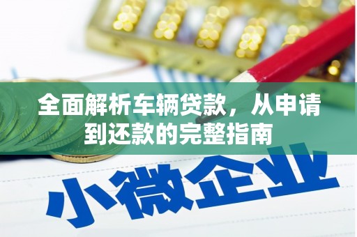 越城全面解析车辆贷款，从申请到还款的完整指南