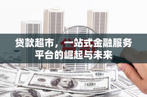 越城贷款超市，一站式金融服务平台的崛起与未来