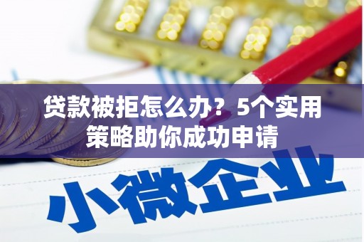 越城贷款被拒怎么办？5个实用策略助你成功申请
