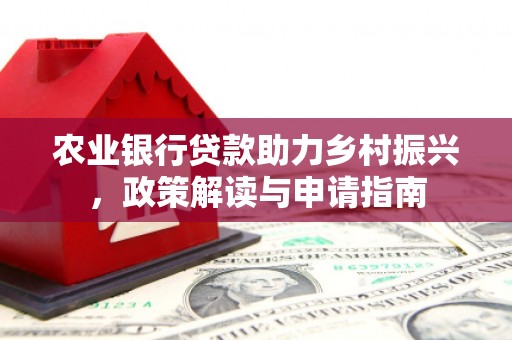 越城农业银行贷款助力乡村振兴，政策解读与申请指南