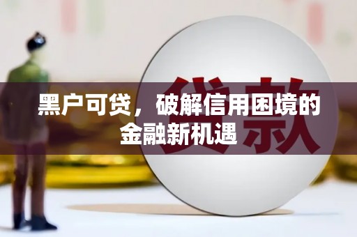 越城黑户可贷，破解信用困境的金融新机遇