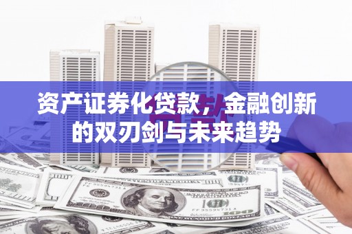 越城资产证券化贷款，金融创新的双刃剑与未来趋势