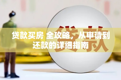越城贷款买房 全攻略，从申请到还款的详细指南