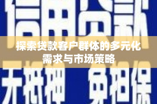 越城探索贷款客户群体的多元化需求与市场策略