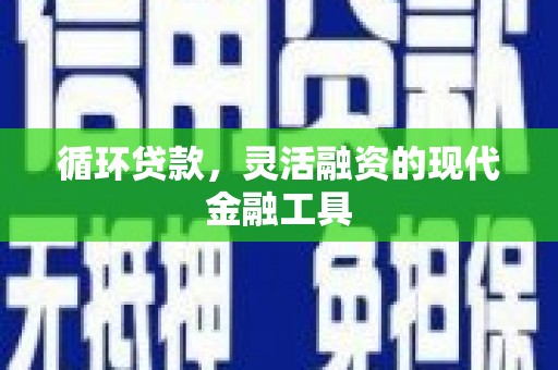 越城循环贷款，灵活融资的现代金融工具