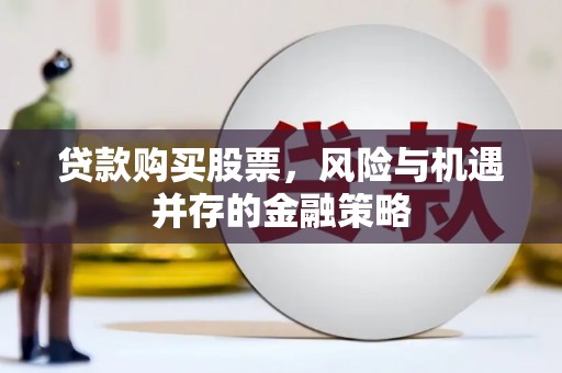越城贷款购买股票，风险与机遇并存的金融策略