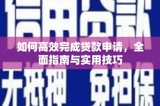 越城如何高效完成贷款申请，全面指南与实用技巧