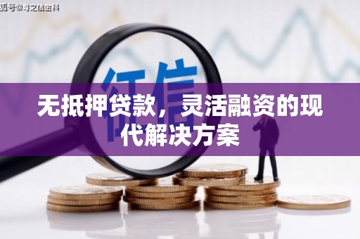 越城无抵押贷款，灵活融资的现代解决方案