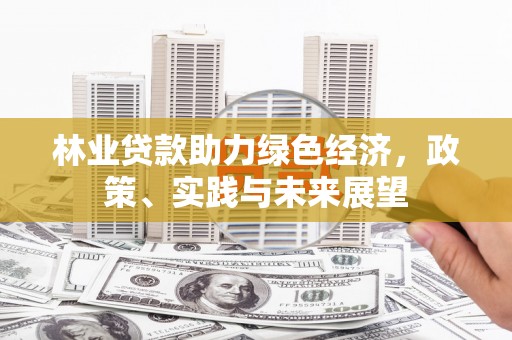 越城林业贷款助力绿色经济，政策、实践与未来展望