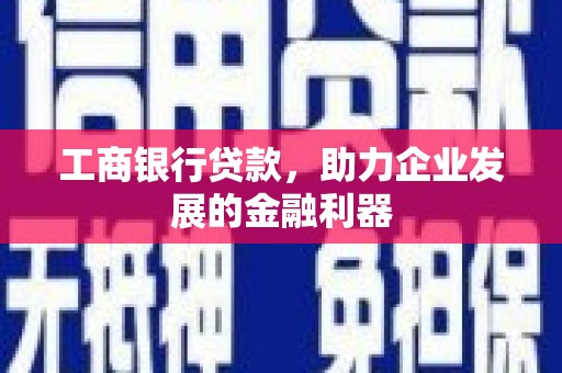 越城工商银行贷款，助力企业发展的金融利器