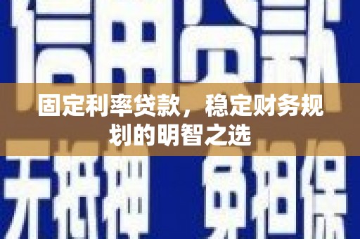 越城固定利率贷款，稳定财务规划的明智之选