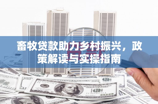 越城畜牧贷款助力乡村振兴，政策解读与实操指南