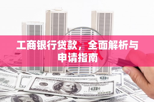越城工商银行贷款，全面解析与申请指南