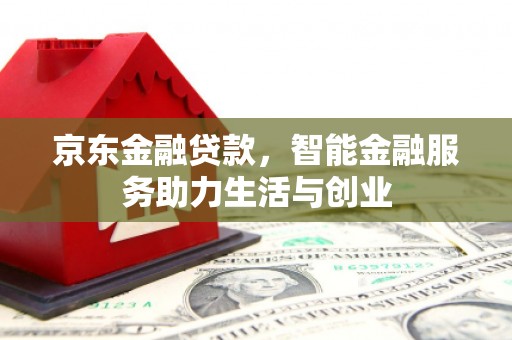 越城京东金融贷款，智能金融服务助力生活与创业