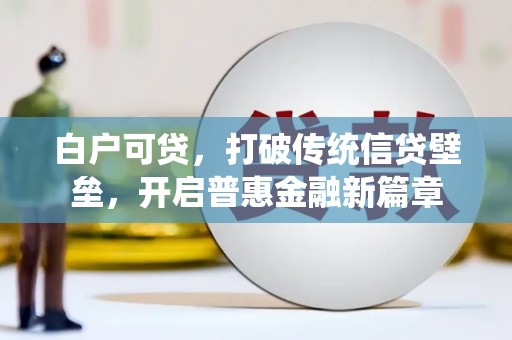 越城白户可贷，打破传统信贷壁垒，开启普惠金融新篇章