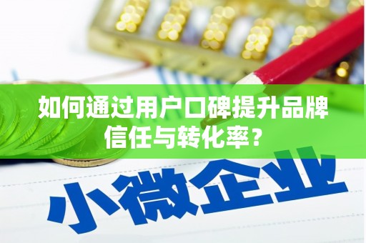 越城如何通过用户口碑提升品牌信任与转化率？