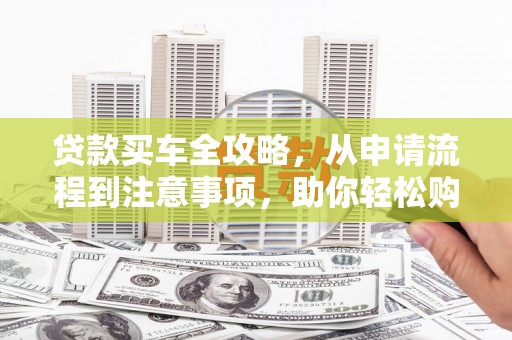 越城贷款买车全攻略，从申请流程到注意事项，助你轻松购车
