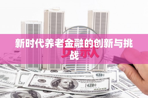 越城新时代养老金融的创新与挑战