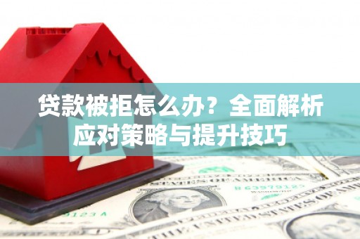 越城贷款被拒怎么办？全面解析应对策略与提升技巧