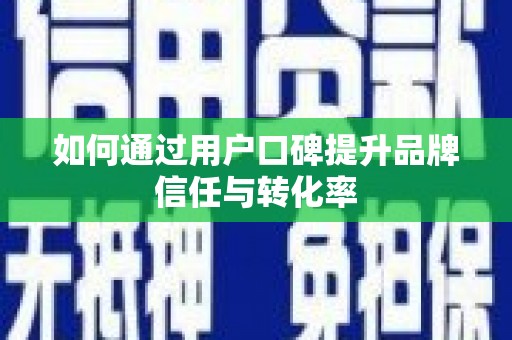 越城如何通过用户口碑提升品牌信任与转化率