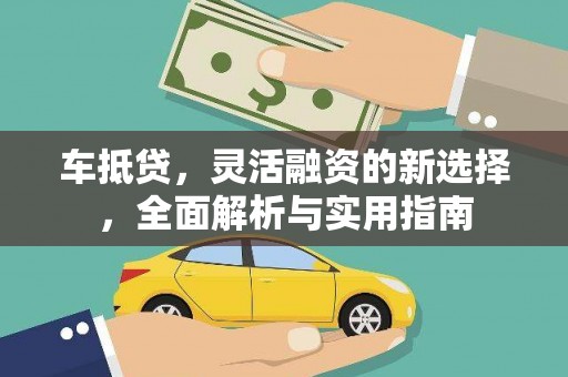 越城车抵贷，灵活融资的新选择，全面解析与实用指南
