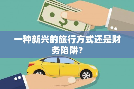 越城一种新兴的旅行方式还是财务陷阱？
