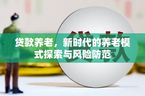 越城贷款养老，新时代的养老模式探索与风险防范