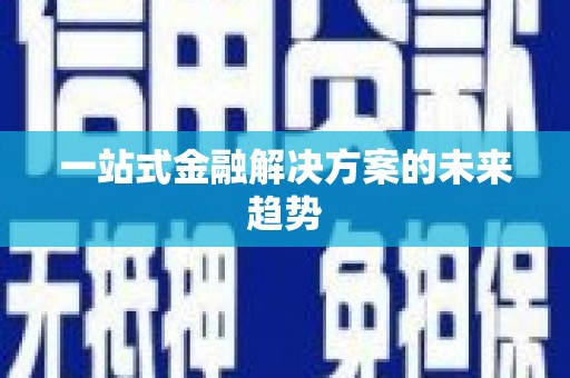 越城一站式金融解决方案的未来趋势