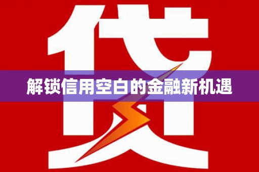 越城解锁信用空白的金融新机遇