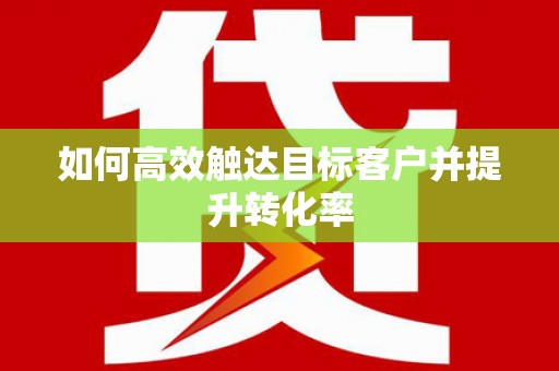 越城如何高效触达目标客户并提升转化率