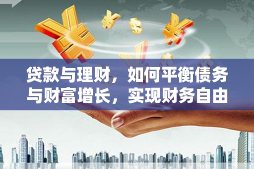 越城贷款与理财，如何平衡债务与财富增长，实现财务自由