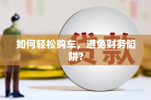 越城如何轻松购车，避免财务陷阱？
