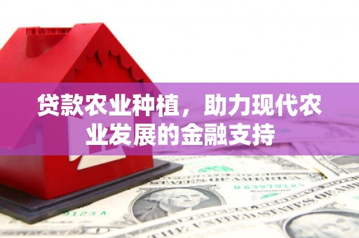 越城贷款农业种植，助力现代农业发展的金融支持