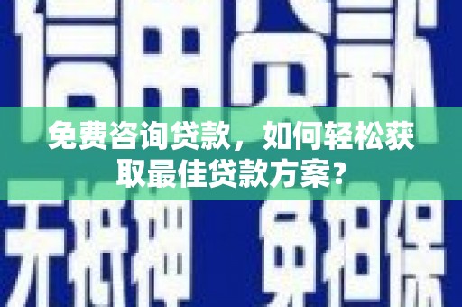 越城免费咨询贷款，如何轻松获取最佳贷款方案？