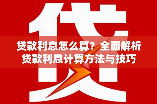 越城贷款利息怎么算？全面解析贷款利息计算方法与技巧