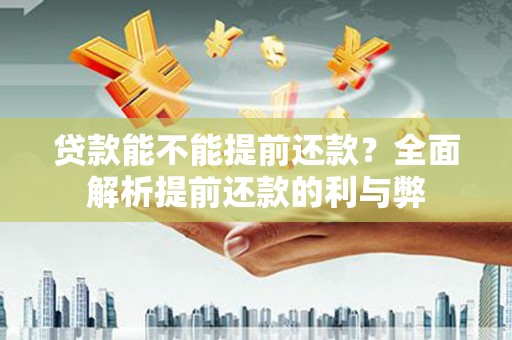 越城贷款能不能提前还款？全面解析提前还款的利与弊