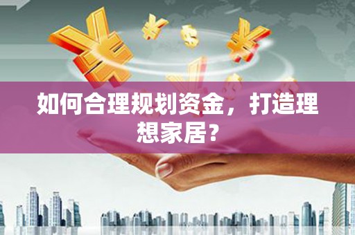 越城如何合理规划资金，打造理想家居？