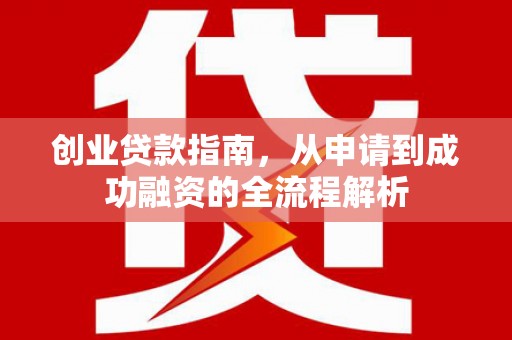 越城创业贷款指南，从申请到成功融资的全流程解析