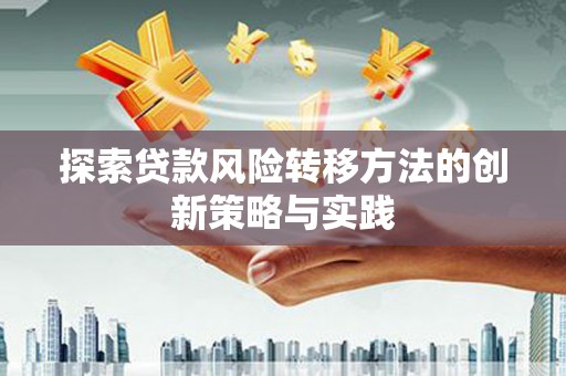 越城探索贷款风险转移方法的创新策略与实践