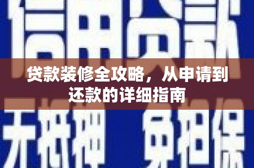 越城贷款装修全攻略，从申请到还款的详细指南