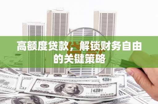 越城高额度贷款，解锁财务自由的关键策略